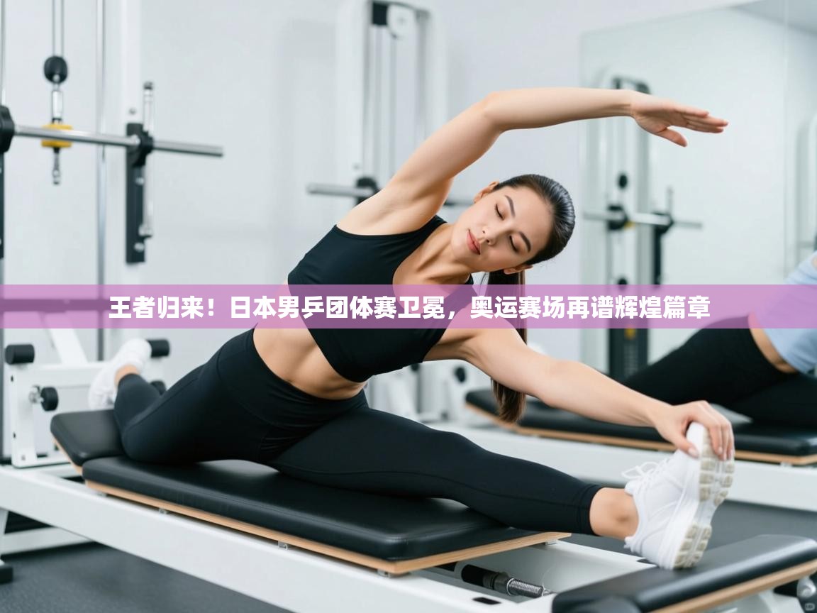 王者归来！日本男乒团体赛卫冕，奥运赛场再谱辉煌篇章