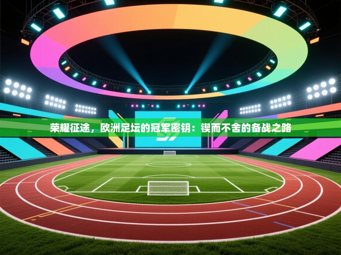 荣耀征途，欧洲足坛的冠军密钥：锲而不舍的备战之路