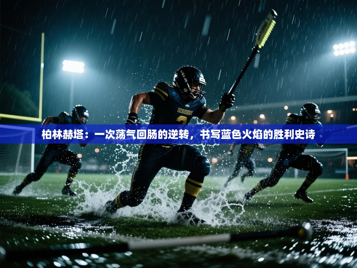 柏林赫塔:一次荡气回肠的逆转,书写蓝色火焰的胜利史诗 第2张