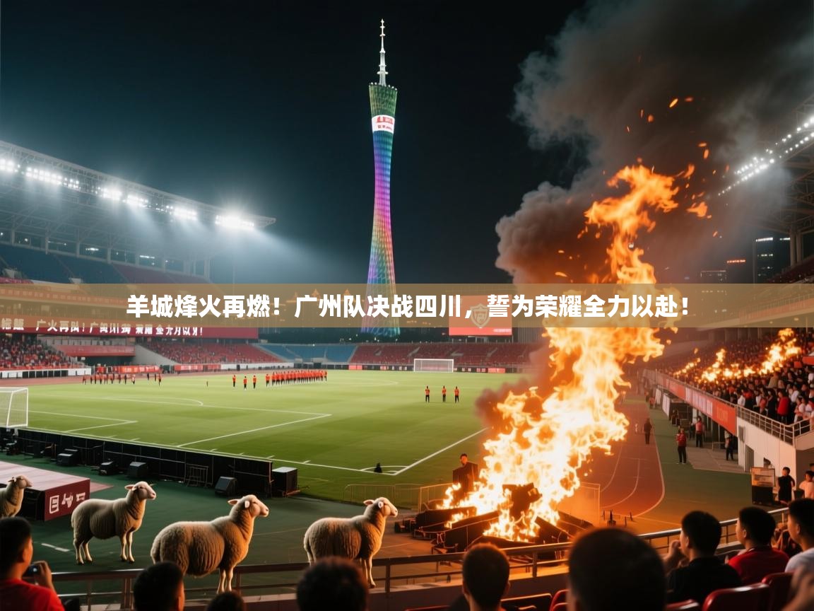 羊城烽火再燃！广州队决战四川，誓为荣耀全力以赴！