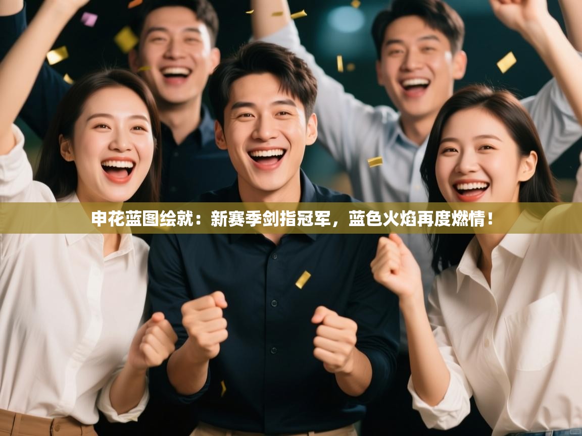 申花蓝图绘就：新赛季剑指冠军，蓝色火焰再度燃情！