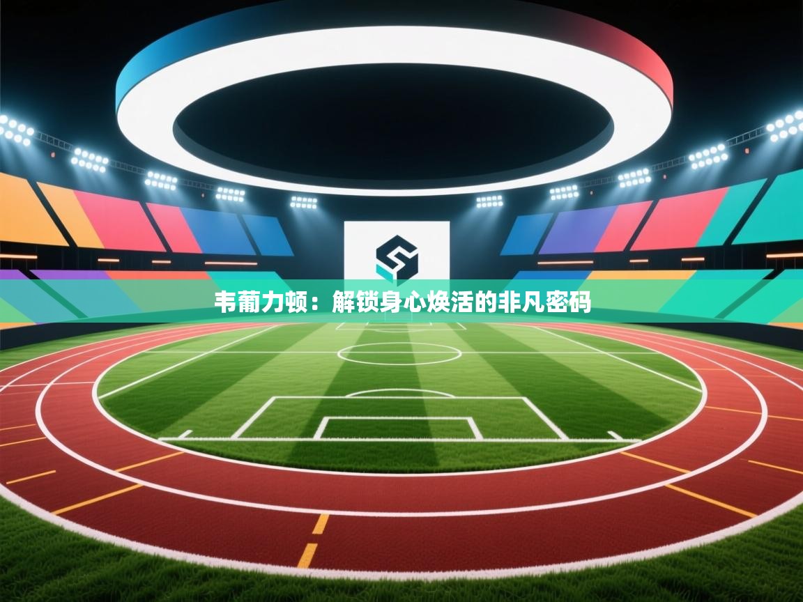 韦葡力顿：解锁身心焕活的非凡密码