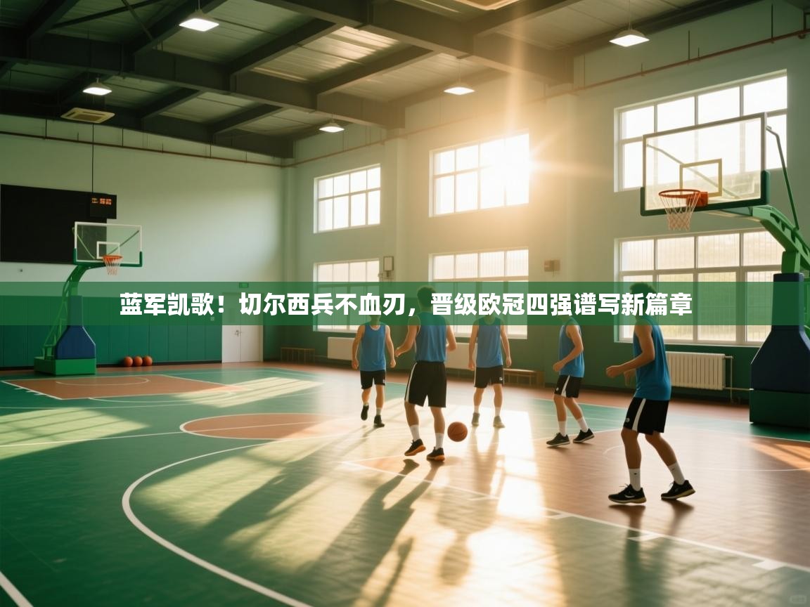 蓝军凯歌！切尔西兵不血刃，晋级欧冠四强谱写新篇章