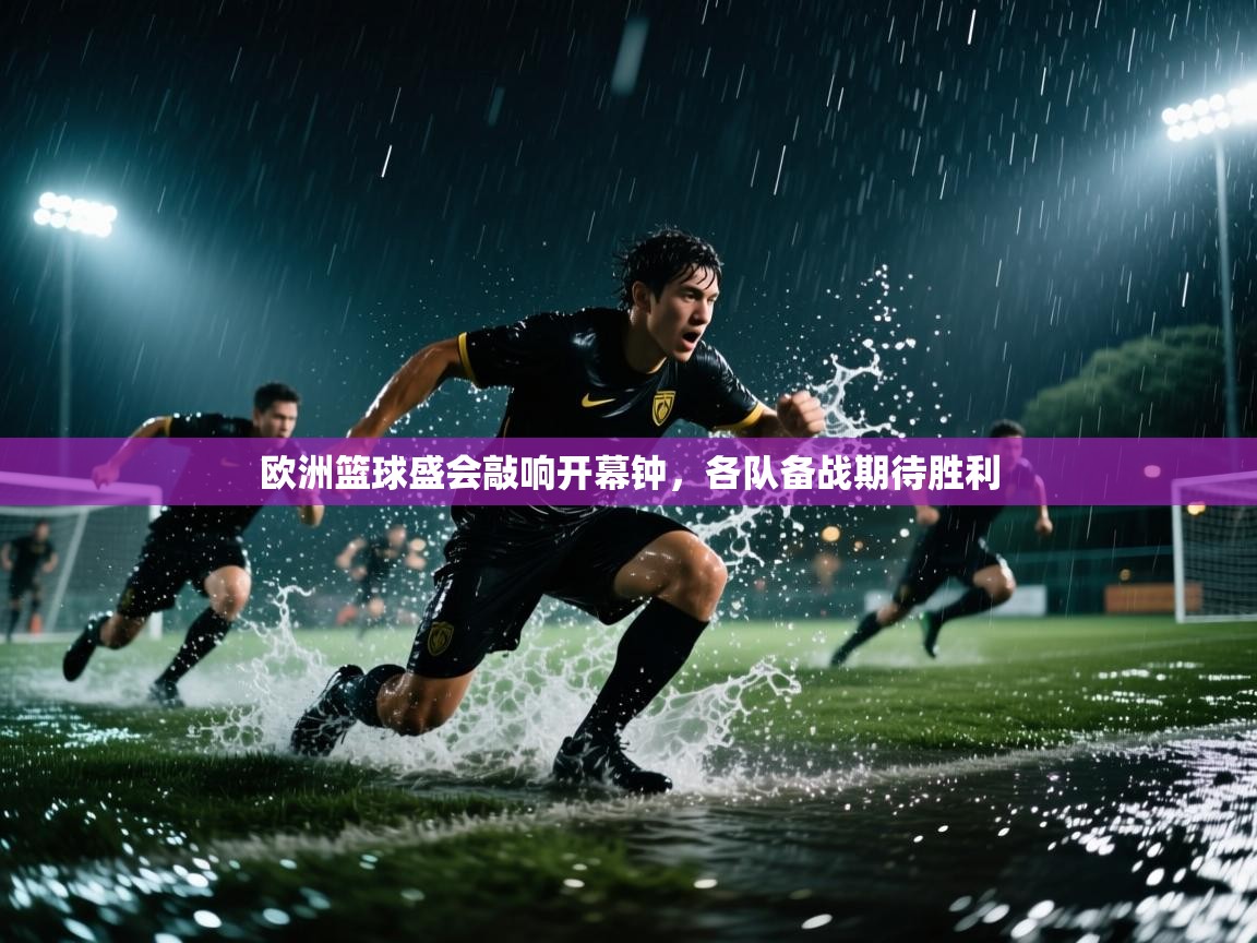 欧洲篮球盛会敲响开幕钟，各队备战期待胜利